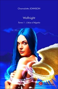 Chamalotte Johnson - Wolfnight - Tome 1 : L'élue d'Algatia - Tome 1 : L'élue d'Algatia.