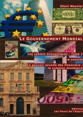 Les cahiers économiques. Tome 1, Le gouvernement mondial : Le constat ; Le pouvoir occulte des financiers ; La création monétaire