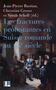 Jean-Pierre Bastian - Les fractures protestantes en Suisse romande au XIXe siècle.