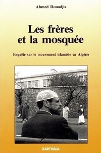 Ahmed Rouadjia - Les Frères et la mosquée - enquête sur le mouvement islamique en Algérie.
