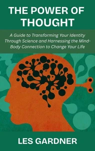 The Power of Thought: A Guide to Transforming Your Identity Through Science and Harnessing the Mind-Body Connection to Change Your Life