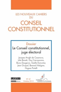 Jacques Arrighi de Casanova et Julie Benetti - Les nouveaux cahiers du Conseil constitutionnel N° 41 Octobre 2013 : Le Conseil constitutionnel, juge électoral.