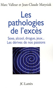 Marc Valleur et Jean-Claude Matysiak - Les pathologies de l'excès - Drogue, alcool, jeux, sexe... Les dérives de nos passions.