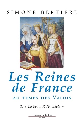 Simone Bertière - Les reines de France au temps des Valois - Tome 1, Le beau XVIème siècle.