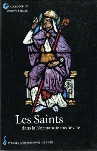 Les saints dans la Normandie médiévale. Colloque de Cerisy-la-Salle, 26-29 septembre 1996 [du Centre culturel  international de Cerisy]