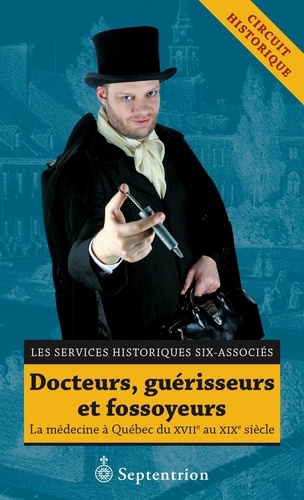  Les Services historiques Six-A - Docteurs, guérisseurs et fossoyeurs - La médecine à Québec du XVIIe au XIXe siècle.