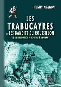 Henry Aragon - Les Trabucayres ou Les bandits du Roussillon - le plus grand procès du XIXe siècle à Perpignan.