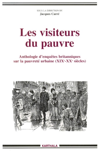Jacques Carré - Les Visiteurs Du Pauvre. Anthologie D'Enquetes Britanniques Sur La Pauvrete Urbaine (Xixeme-Xxeme Siecles).