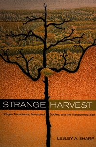 Lesley A. Sharp - Strange Harvest - Organ Transplants, Denatured Bodies, and the Transformed Self.