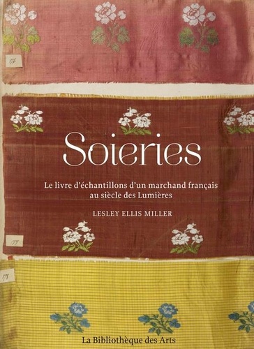 Lesley Ellis Miller - Soieries - Le livre d'échantillons d'un marchand français au siècle des Lumières.