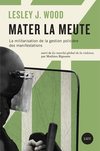 Lesley J. Wood et Mathieu Rigouste - Mater la meute - La militarisation de la gestion policière des manifestations.