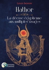 Lesley Jackson - Hathor - La déesse égyptienne aux multiples visages.