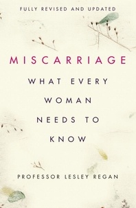Lesley Regan - Miscarriage: What every Woman needs to know.