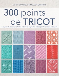 Lesley Stanfield et Melody Griffiths - 300 points de tricot - Les grands classiques, des créations originales, des points anciens retrouvés.