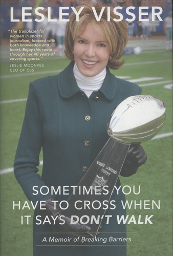 Lesley Visser - Sometimes You Have to Cross When It Says Don't Walk - A Memoir of Breaking Barriers.