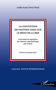 Leslie-Anne Duvic-Paoli - La Convention des Nations Unies sur le droit de la mer - Instrument de régulation des relations internationales par le droit.
