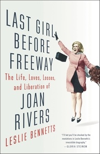 Leslie Bennetts - Last Girl Before Freeway - The Life, Loves, Losses, and Liberation of Joan Rivers.