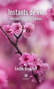 Leslie Boucher - Instants de vie - Recueil de 200 haïkus.