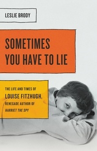 Leslie Brody - Sometimes You Have to Lie - The Life and Times of Louise Fitzhugh, Renegade Author of Harriet the Spy.