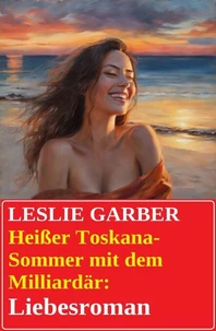 Heißer Toskana-Sommer mit dem Milliardär: Liebesroman