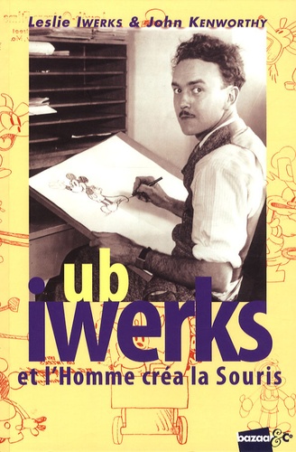 Leslie Iwerks et John Kenworthy - Ub Iwerks et l'homme créa la souris.
