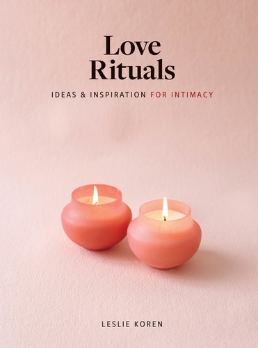 Love Rituals. Ideas and Inspiration for Intimacy