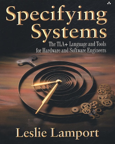 Leslie Lamport - Specifying Systems. The Tla + Language And Tools For Hardware And Software Engineers.