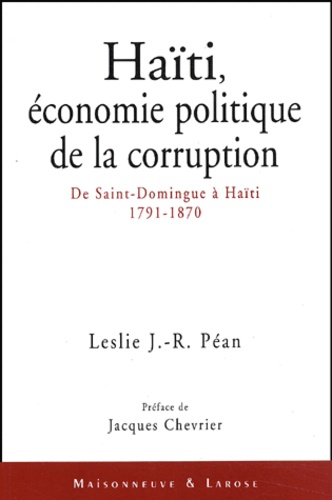 Leslie Péan - Haïti, économie politique de la corruption - De Saint-Domingue à Haïti, 1791-1870.