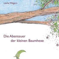 Leslie Wegers - Die Abenteuer der kleinen Baumhexe - Eine Bilderbuchgeschichte ab 5 Jahren inklusive Bastelanleitungen.