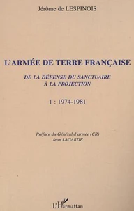 L'Armee De Terre Francaise. De La Defense Du Sanctuaire A La Projection, Tome 1, 1974-1981