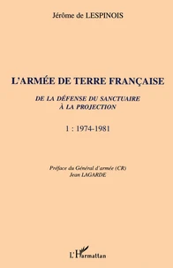 L'Armee De Terre Francaise. De La Defense Du Sanctuaire A La Projection, Tome 1, 1974-1981