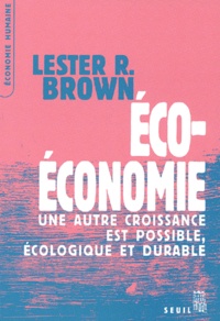 Lester Brown - Eco-économie - Une autre croissance est possible, écologique et durable.
