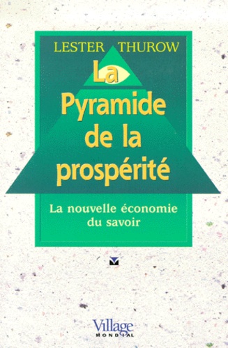 Lester-C Thurow - La Pyramide De La Prosperite. La Nouvelle Economie Du Savoir.