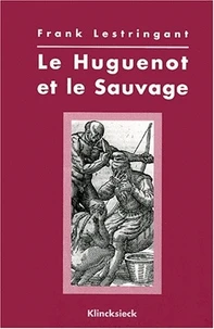 Le Huguenot Et Le Sauvage. L'Amerique Et La Controverse Coloniale, En France, Au Temps Des Guerres De Religion (1555-1589)