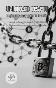 Unlocked Crypto: Beginner's Easy Guide to Investing