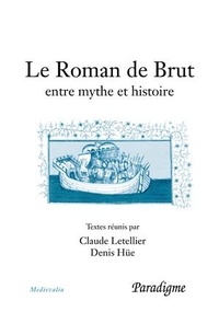 LETELLIER/HUE (DIR) - Le Roman de Brut : entre mythe et histoire - Actes du colloque, Bagnoles-de-l'Orne, septembre 2001.