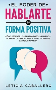  Leticia Caballero - El poder de hablarte en forma positiva: Cómo detener los pensamientos negativos, dominar las emociones y vivir tu vida de la mejor manera.