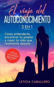 El viaje del autoconocimiento: 2 EN 1: Cómo entenderte, encontrar tu pasión y crear la vida que realmente deseas