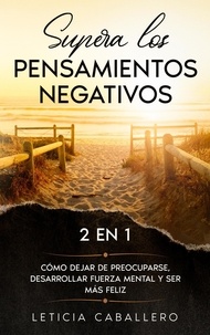  Leticia Caballero - Supera los pensamientos negativos: 2 EN 1: Cómo dejar de preocuparse, desarrollar fuerza mental y ser más feliz.