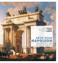 Letizia Tedeschi et Jean-Philippe Garric - Bâtir pour Napoléon - Une architecture franco-italienne.
