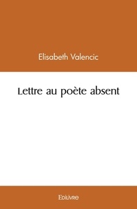Elisa Valencic - Lettre au poète absent.