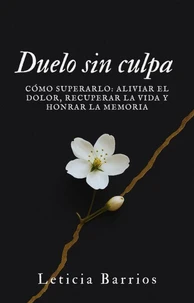 Duelo sin culpa. Cómo superarlo: aliviar el dolor, recuperar la vida y honrar la memoria