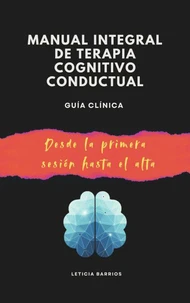 Manual integral de terapia cognitivo conductual “Guía clínica desde la primera sesión hasta el alta”