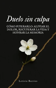 Duelo sin culpa. Cómo superarlo: aliviar el dolor, recuperar la vida y honrar la memoria