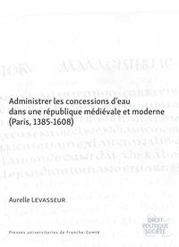 Administrer les concessions d'eau dans une république médiévale et moderne (Paris, 1385-1608)