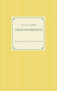 Levent Gülkök - GROSCHENREZEPTE - Bunte Rezepte Für Sparsame Haushalte.