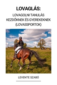  Levente Szabó - Lovaglás: Lovagolni Tanulás Kezdőknek és Gyerekeknek (Lovassportok).