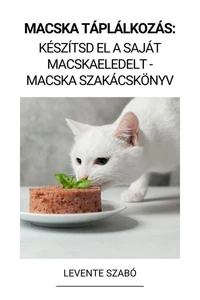 Macska Táplálkozás: Készítsd el a Saját Macskaeledelt - Macska Szakácskönyv