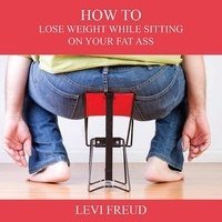  levi freud - How to Lose Weight While Sitting on Your Fat Ass.