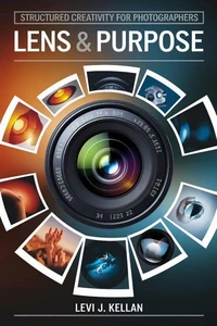 Lens &amp; Purpose: Structured Creativity for Photographers